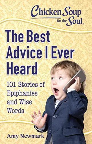 Chicken Soup for the Soul: The Best Advice I Ever Heard: 101 Stories of Epiphanies and Wise Words